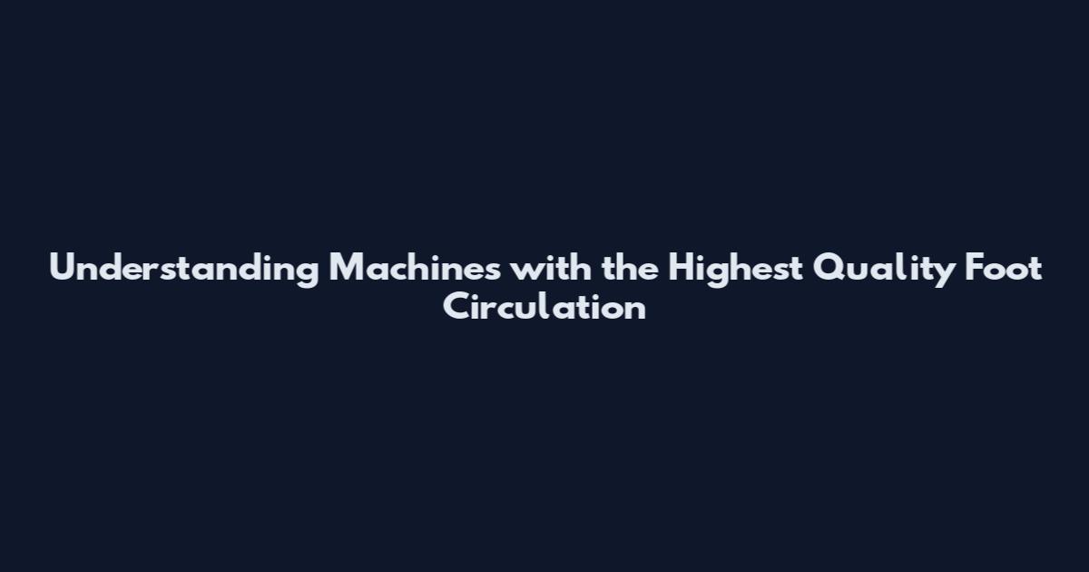 Understanding Machines with the Highest Quality Foot Circulation