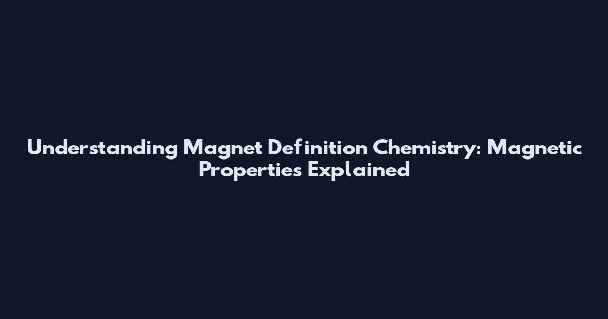 Understanding Magnet Definition Chemistry: Magnetic Properties Explained