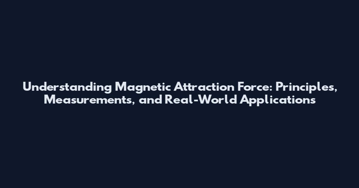 Understanding Magnetic Attraction Force: Principles, Measurements, and Real-World Applications