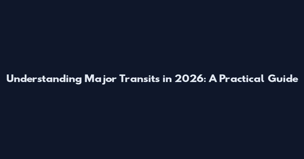 Understanding Major Transits in 2026: A Practical Guide