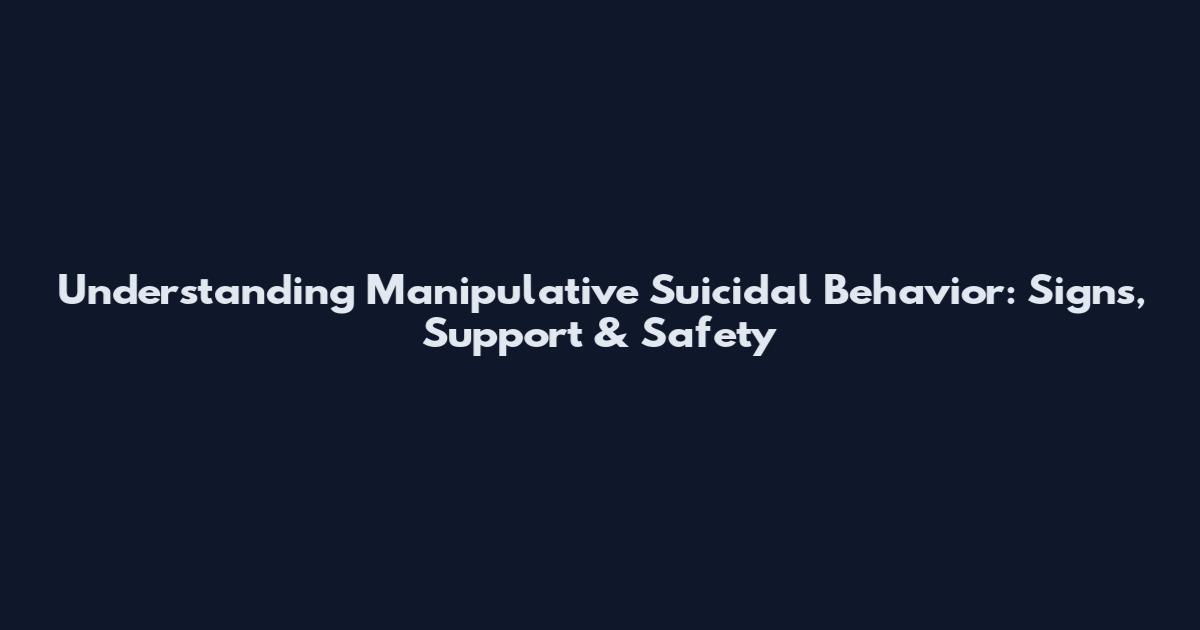 Understanding Manipulative Suicidal Behavior: Signs, Support & Safety