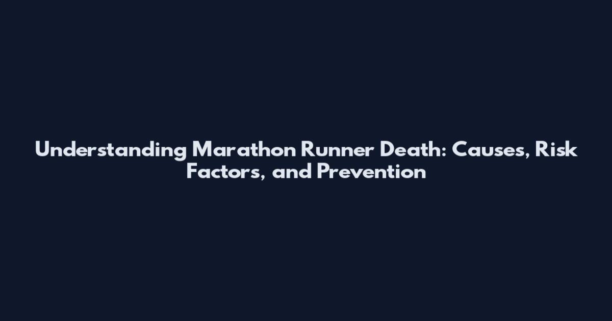 Understanding Marathon Runner Death: Causes, Risk Factors, and Prevention