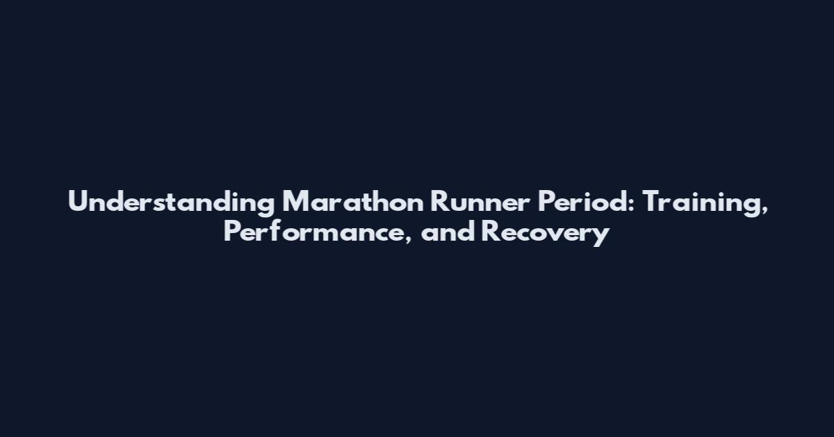 Understanding Marathon Runner Period: Training, Performance, and Recovery
