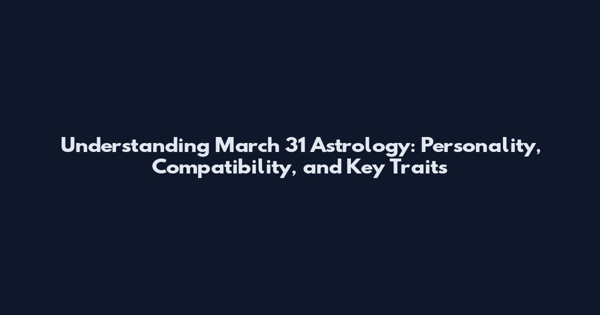 Understanding March 31 Astrology: Personality, Compatibility, and Key Traits