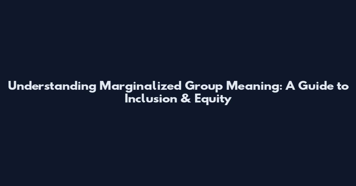Understanding Marginalized Group Meaning: A Guide to Inclusion & Equity