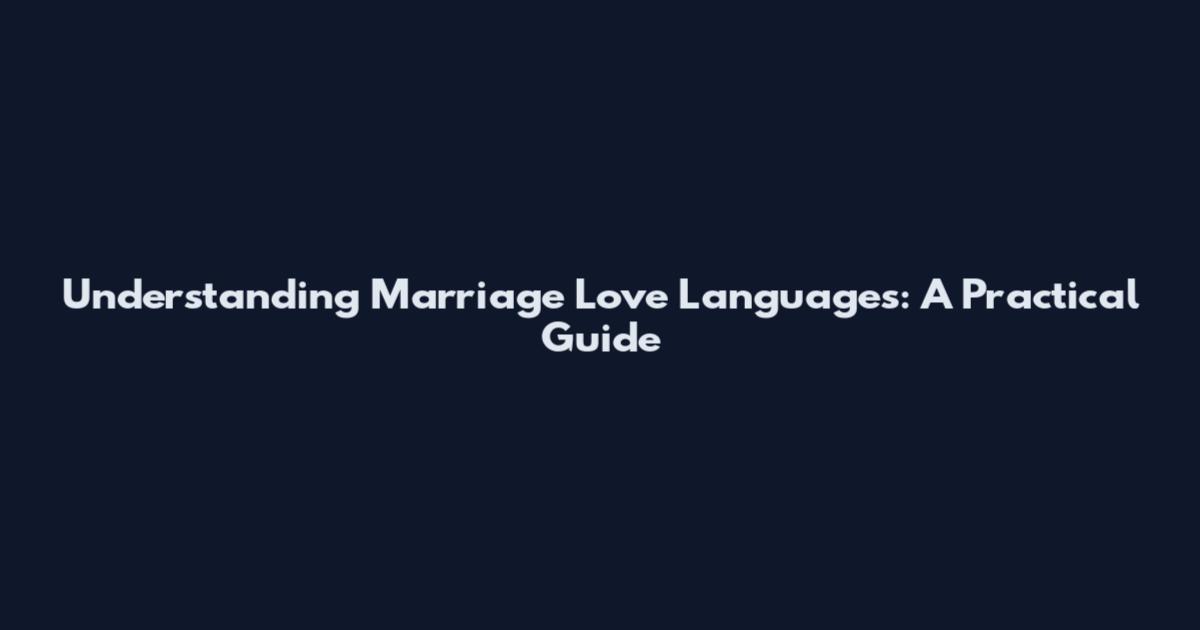 Understanding Marriage Love Languages: A Practical Guide