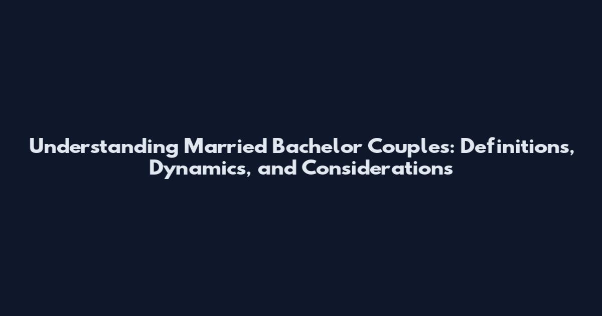 Understanding Married Bachelor Couples: Definitions, Dynamics, and Considerations