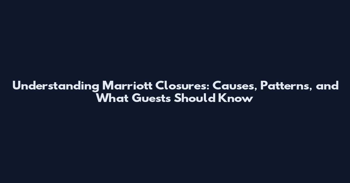Understanding Marriott Closures: Causes, Patterns, and What Guests Should Know