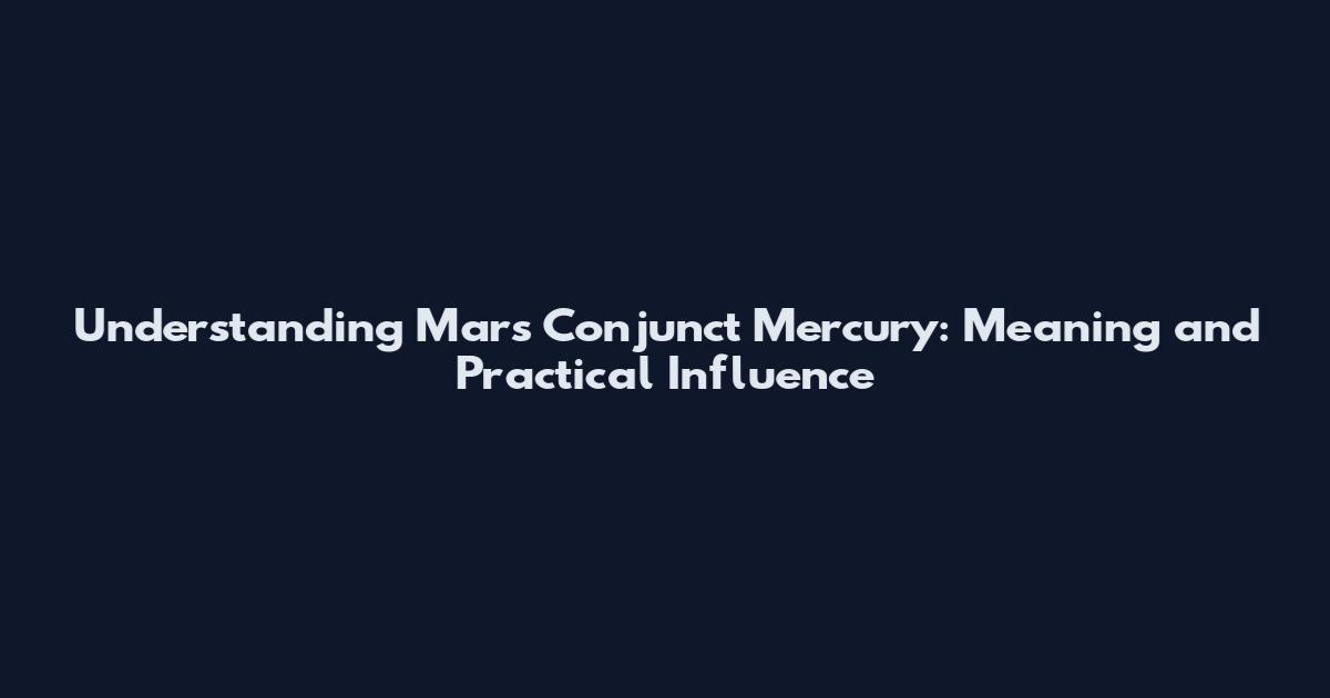 Understanding Mars Conjunct Mercury: Meaning and Practical Influence