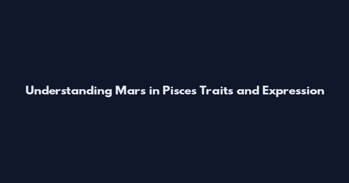 Understanding Mars in Pisces Traits and Expression