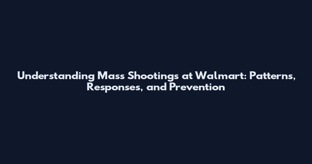 Understanding Mass Shootings at Walmart: Patterns, Responses, and Prevention
