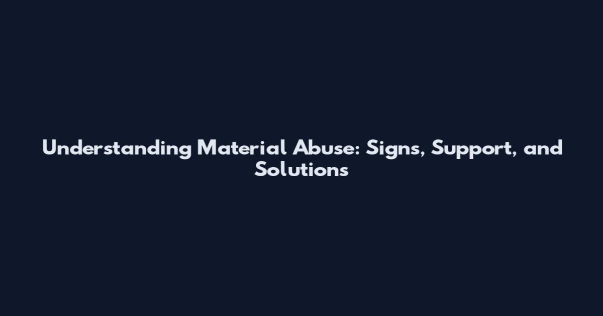 Understanding Material Abuse: Signs, Support, and Solutions