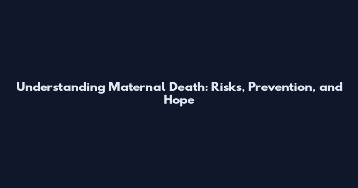 Understanding Maternal Death: Risks, Prevention, and Hope