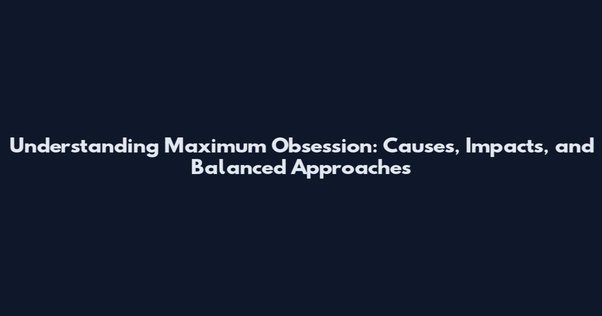 Understanding Maximum Obsession: Causes, Impacts, and Balanced Approaches