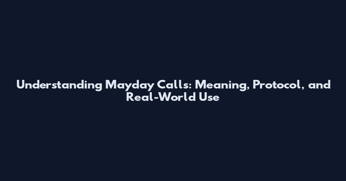 Understanding Mayday Calls: Meaning, Protocol, and Real-World Use