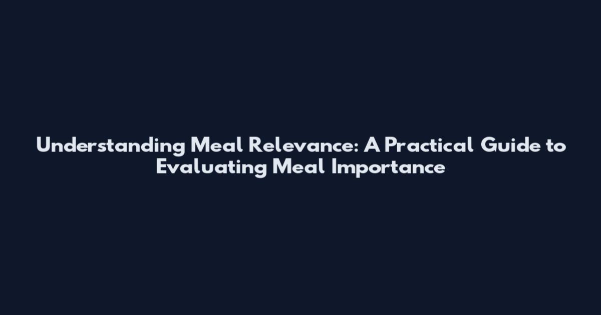 Understanding Meal Relevance: A Practical Guide to Evaluating Meal Importance