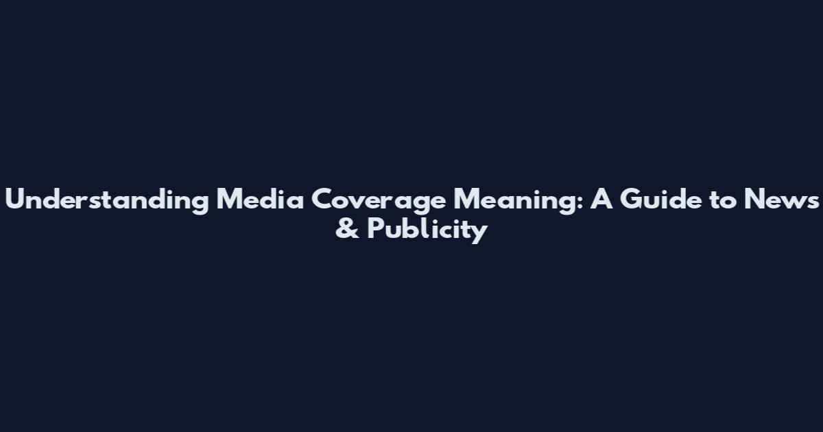 Understanding Media Coverage Meaning: A Guide to News & Publicity