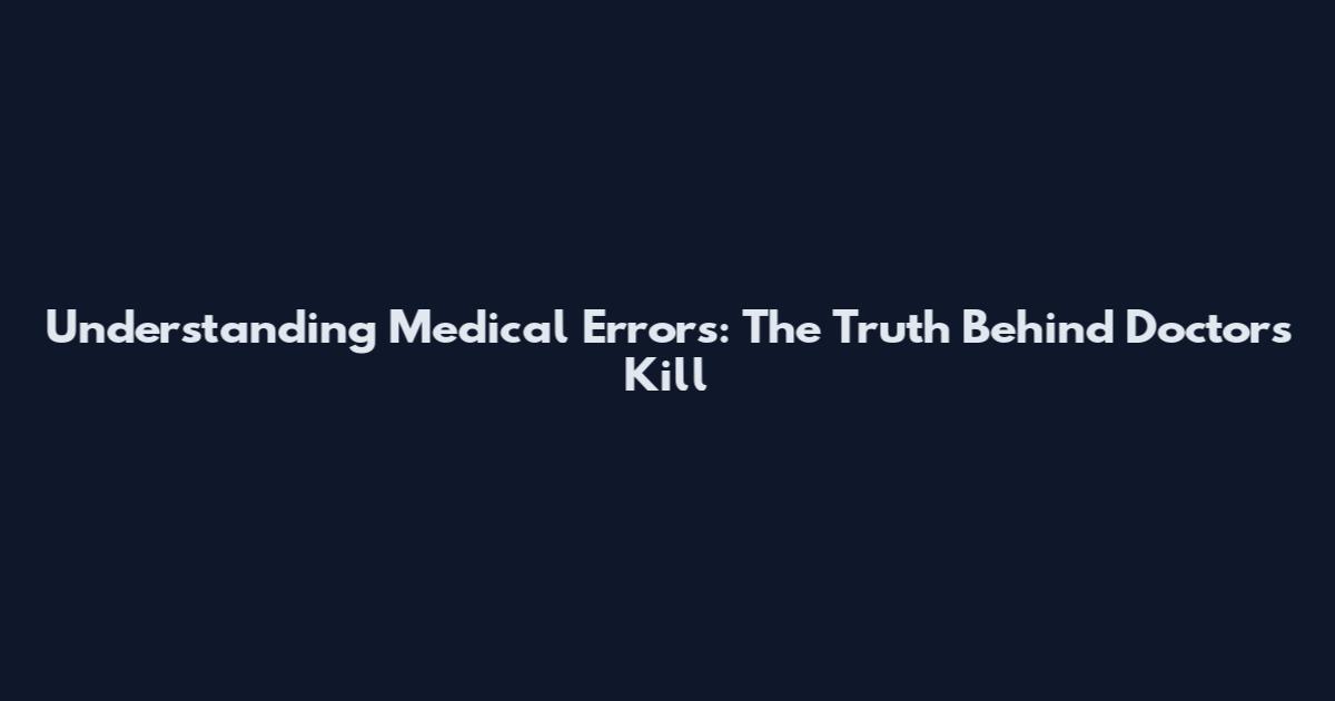 Understanding Medical Errors: The Truth Behind Doctors Kill