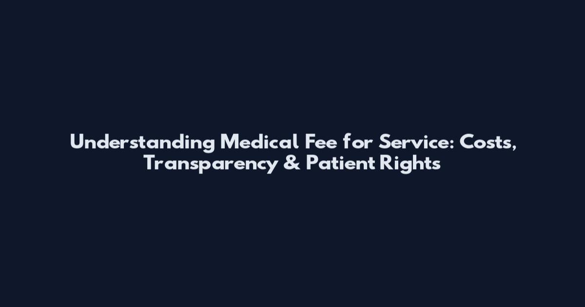 Understanding Medical Fee for Service: Costs, Transparency & Patient Rights