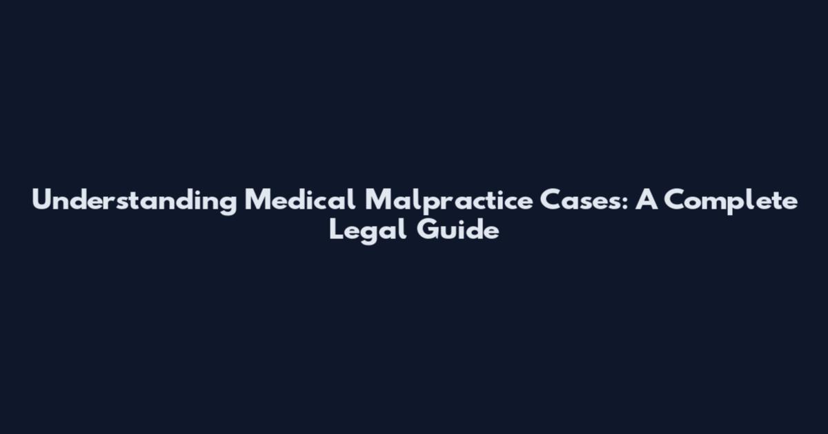 Understanding Medical Malpractice Cases: A Complete Legal Guide
