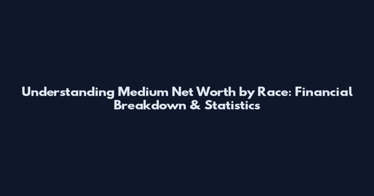 Understanding Medium Net Worth by Race: Financial Breakdown & Statistics
