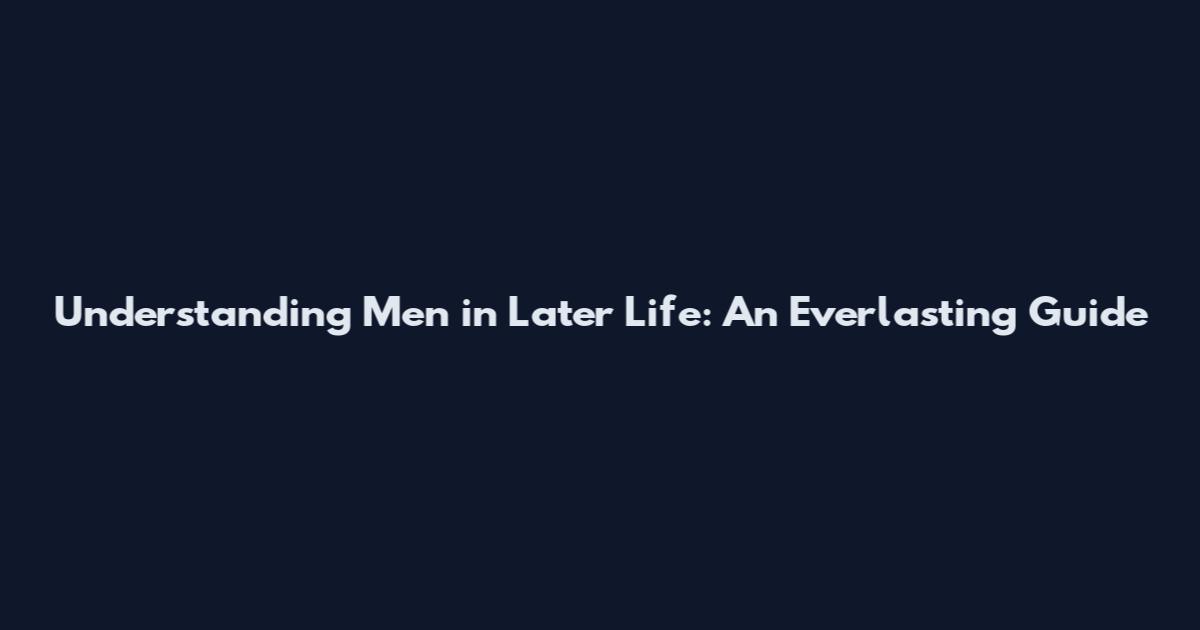 Understanding Men in Later Life: An Everlasting Guide