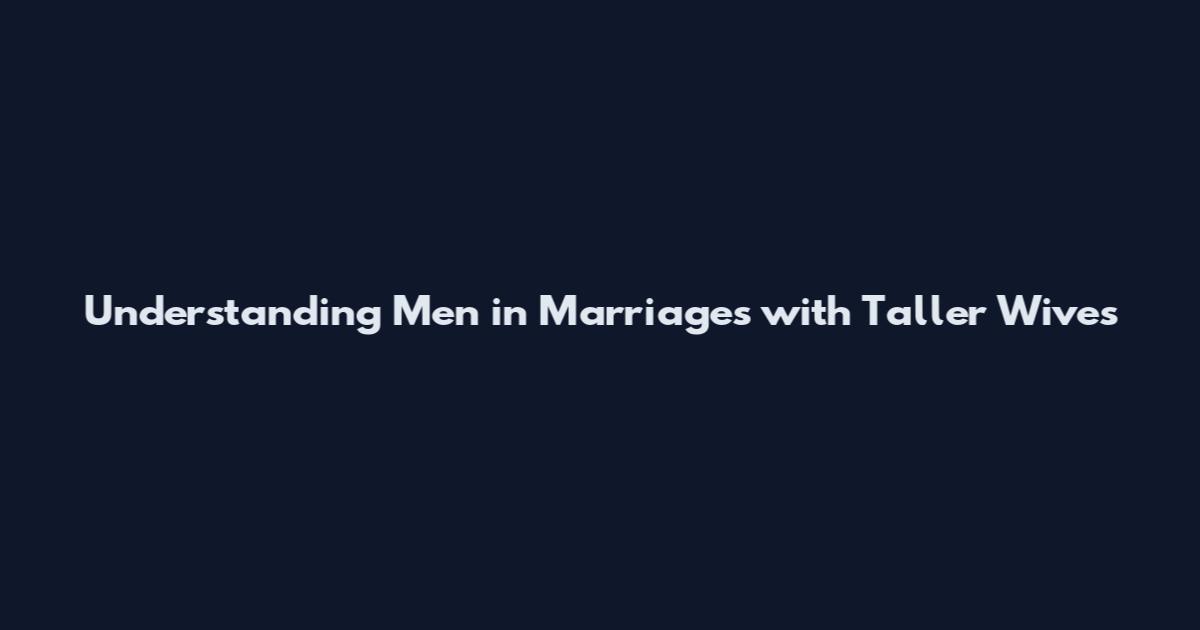 Understanding Men in Marriages with Taller Wives