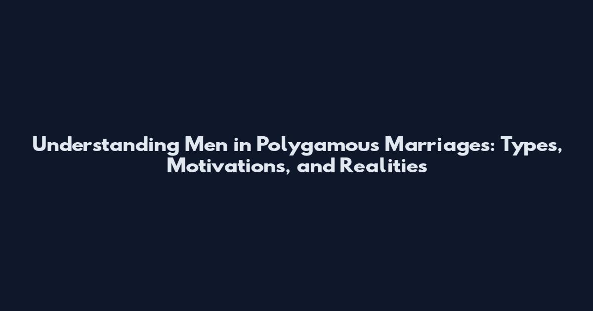 Understanding Men in Polygamous Marriages: Types, Motivations, and Realities