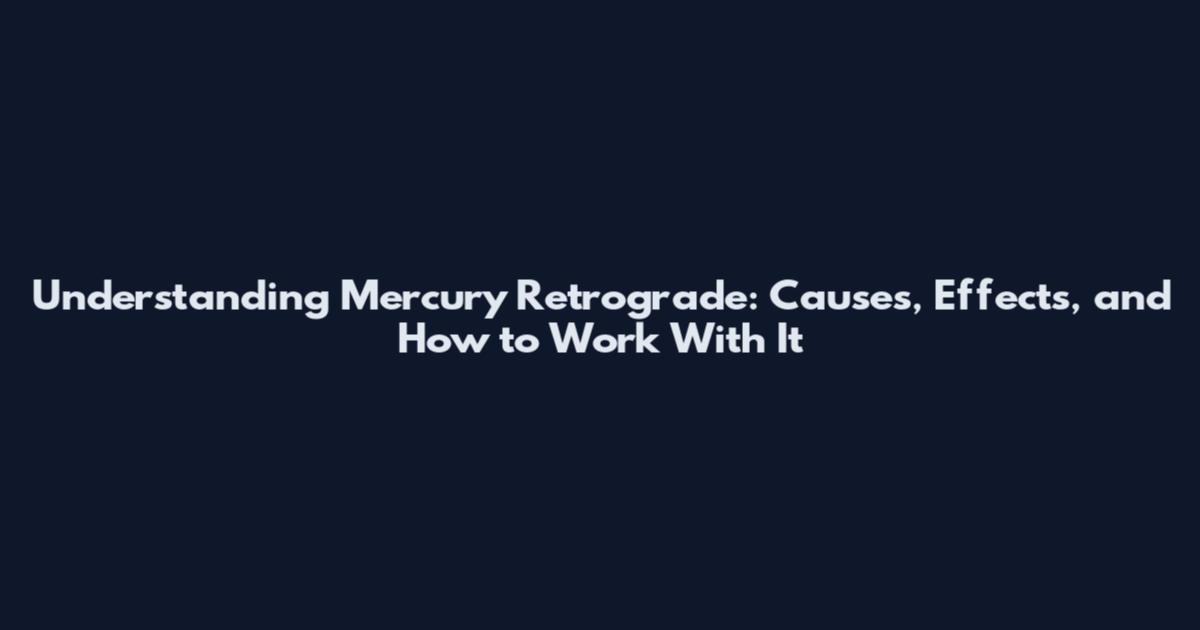 Understanding Mercury Retrograde: Causes, Effects, and How to Work With It