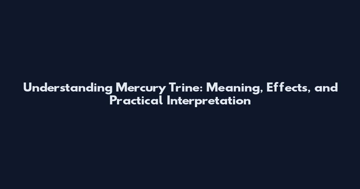 Understanding Mercury Trine: Meaning, Effects, and Practical Interpretation