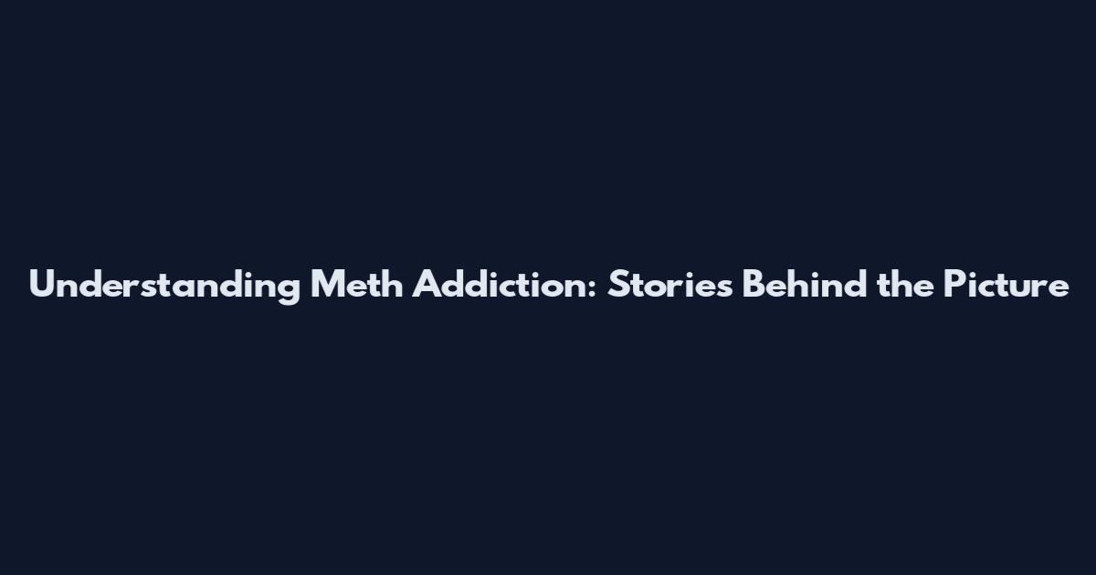 Understanding Meth Addiction: Stories Behind the Picture