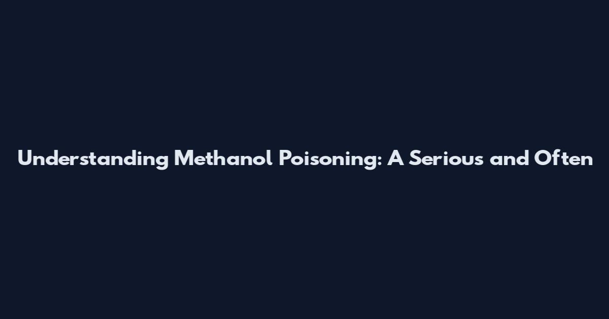 Understanding Methanol Poisoning: A Serious and Often