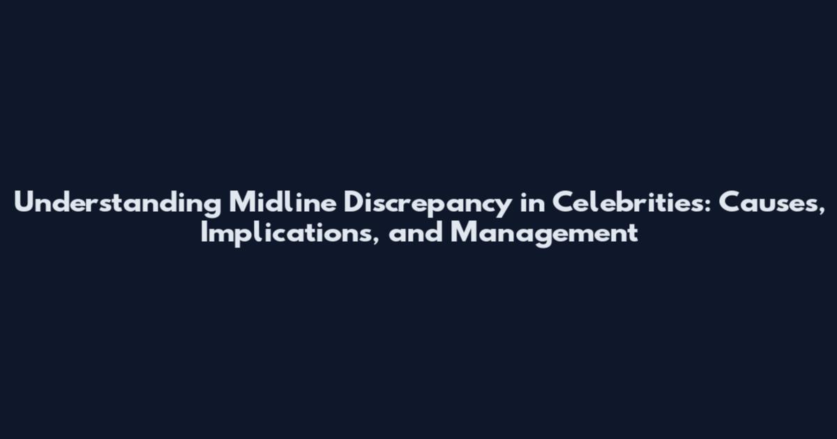 Understanding Midline Discrepancy in Celebrities: Causes, Implications, and Management