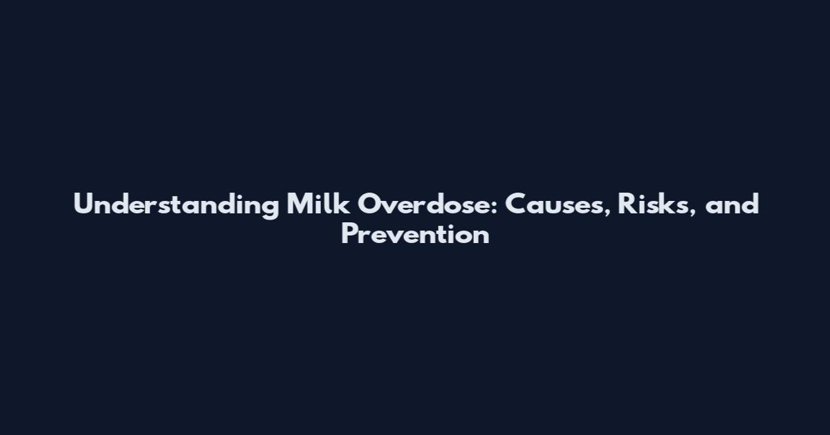 Understanding Milk Overdose: Causes, Risks, and Prevention