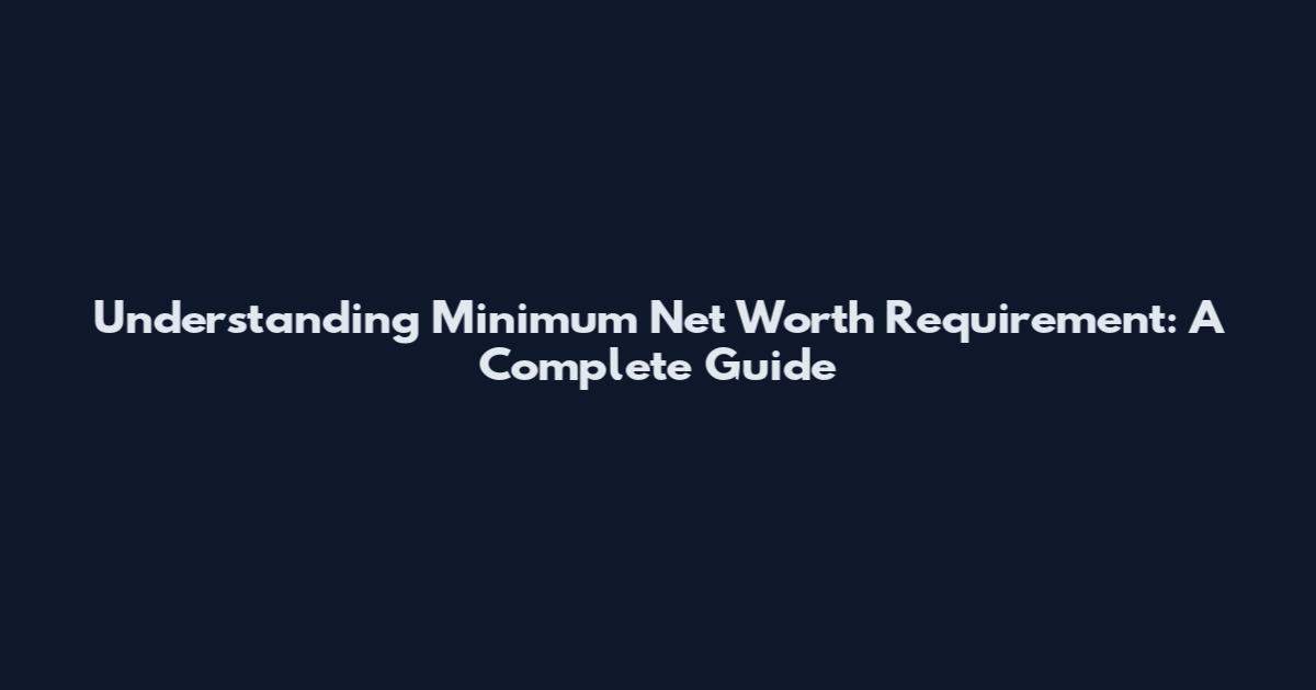 Understanding Minimum Net Worth Requirement: A Complete Guide