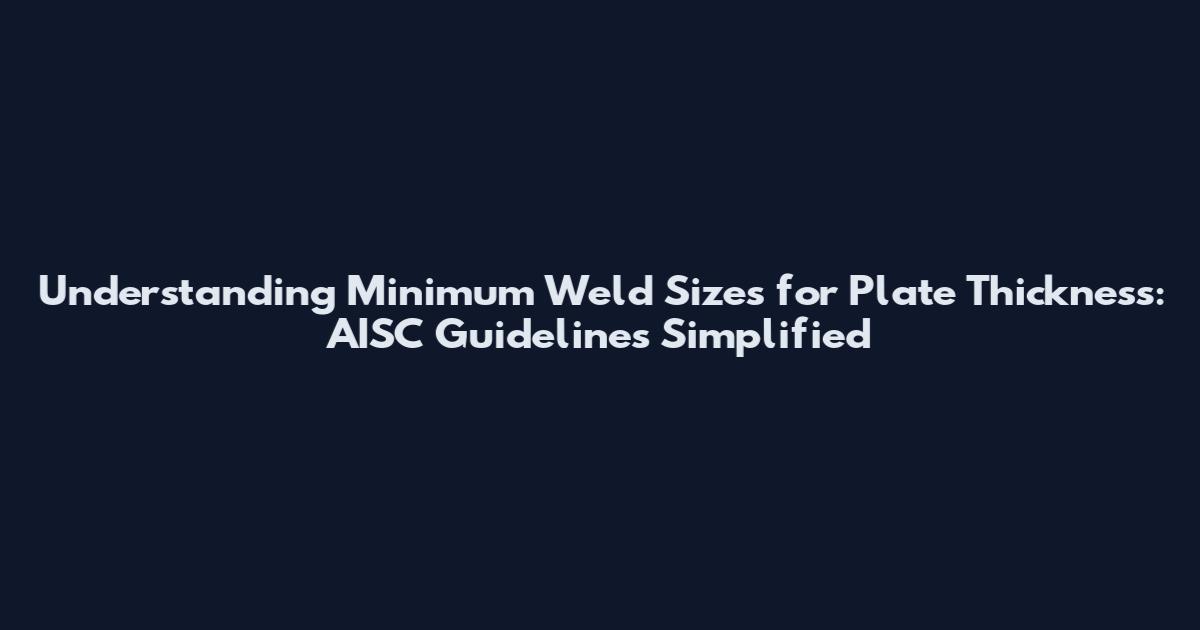 Understanding Minimum Weld Sizes for Plate Thickness: AISC Guidelines Simplified