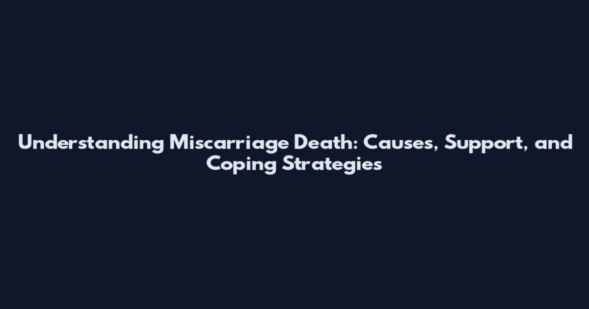Understanding Miscarriage Death: Causes, Support, and Coping Strategies