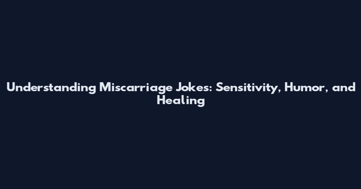Understanding Miscarriage Jokes: Sensitivity, Humor, and Healing