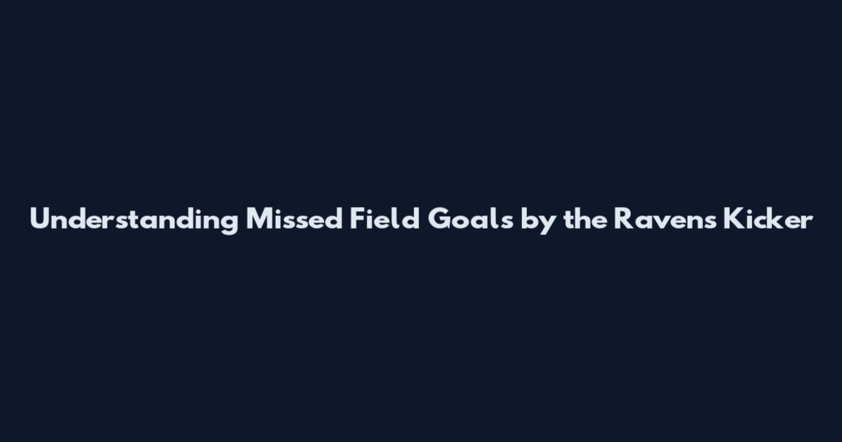 Understanding Missed Field Goals by the Ravens Kicker