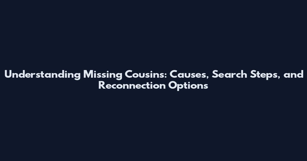 Understanding Missing Cousins: Causes, Search Steps, and Reconnection Options