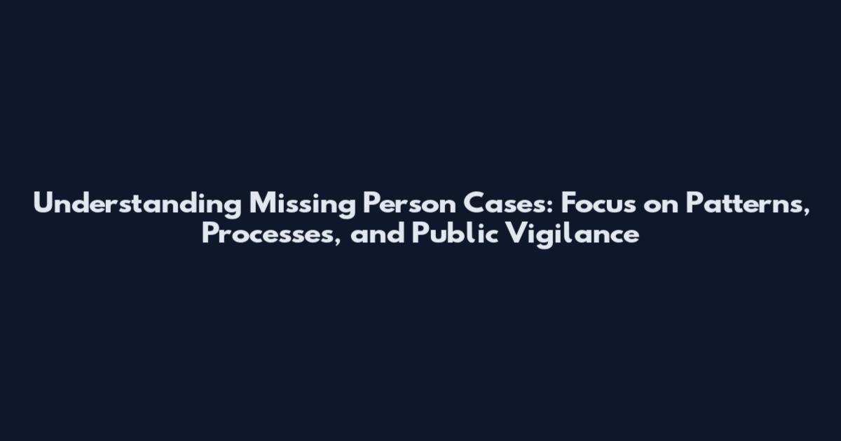 Understanding Missing Person Cases: Focus on Patterns, Processes, and Public Vigilance