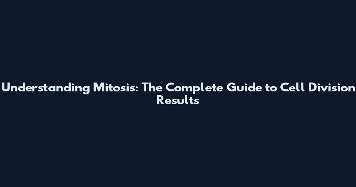 Understanding Mitosis: The Complete Guide to Cell Division Results