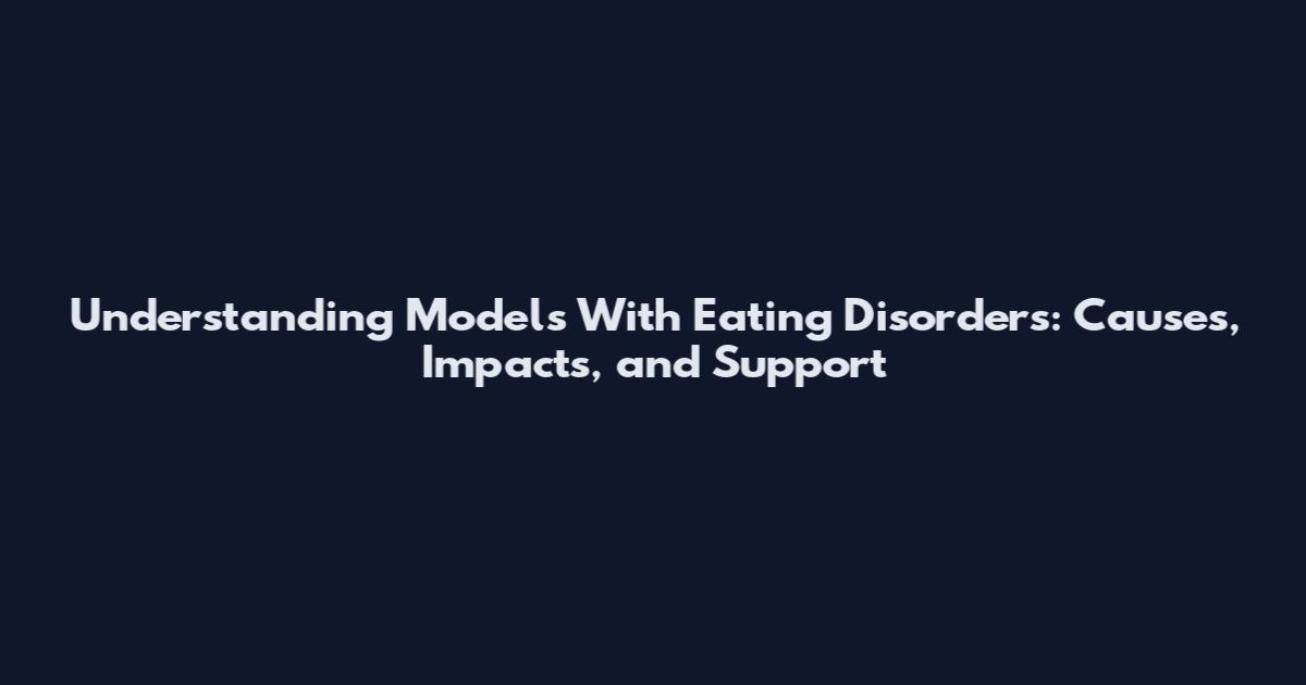 Understanding Models With Eating Disorders: Causes, Impacts, and Support