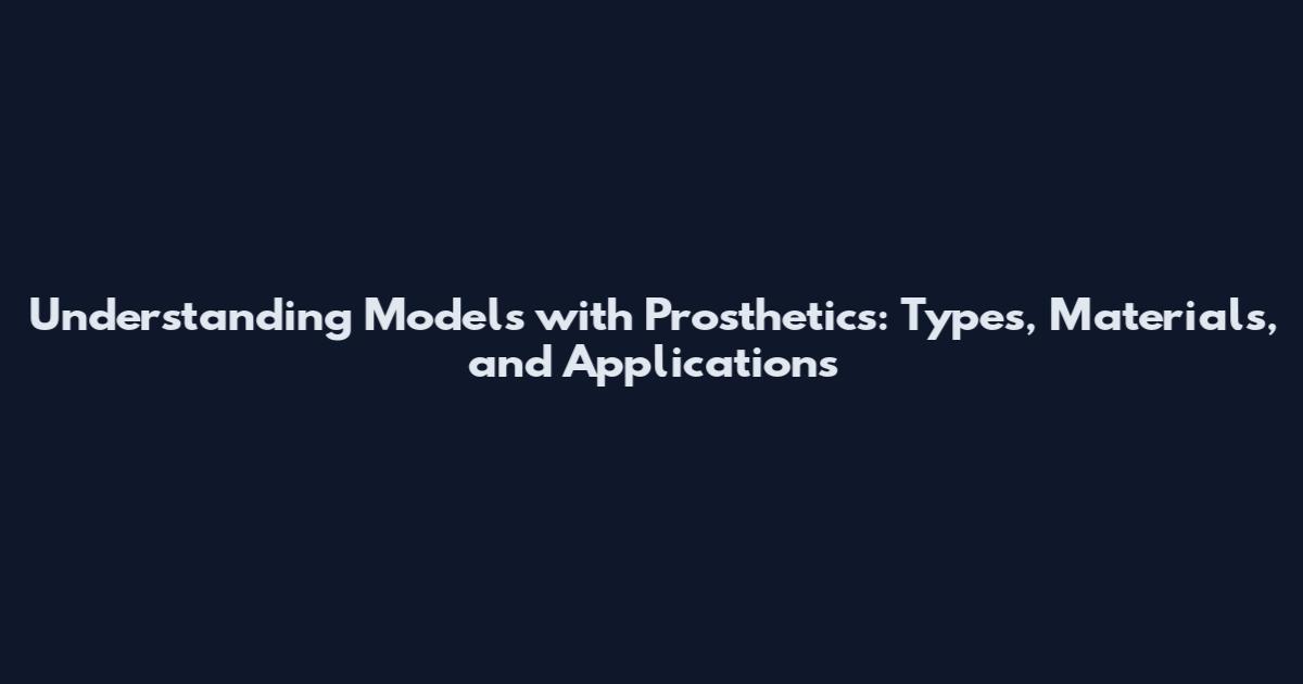 Understanding Models with Prosthetics: Types, Materials, and Applications