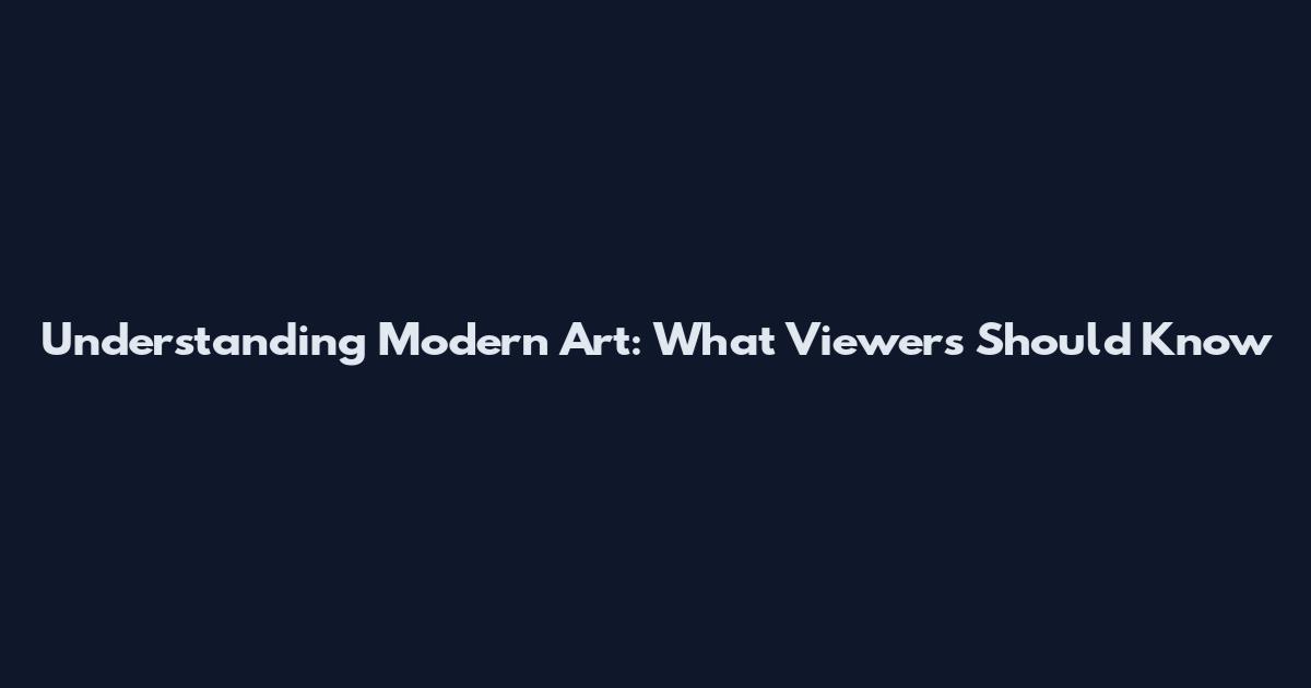 Understanding Modern Art: What Viewers Should Know