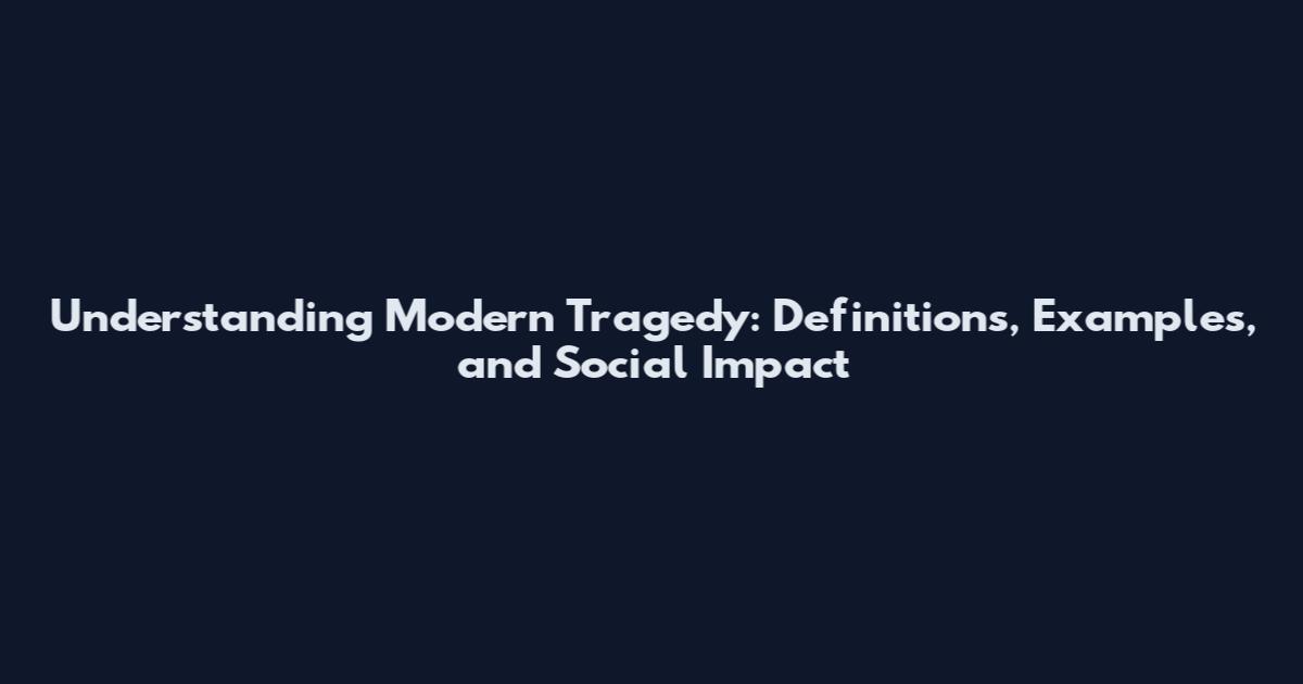 Understanding Modern Tragedy: Definitions, Examples, and Social Impact