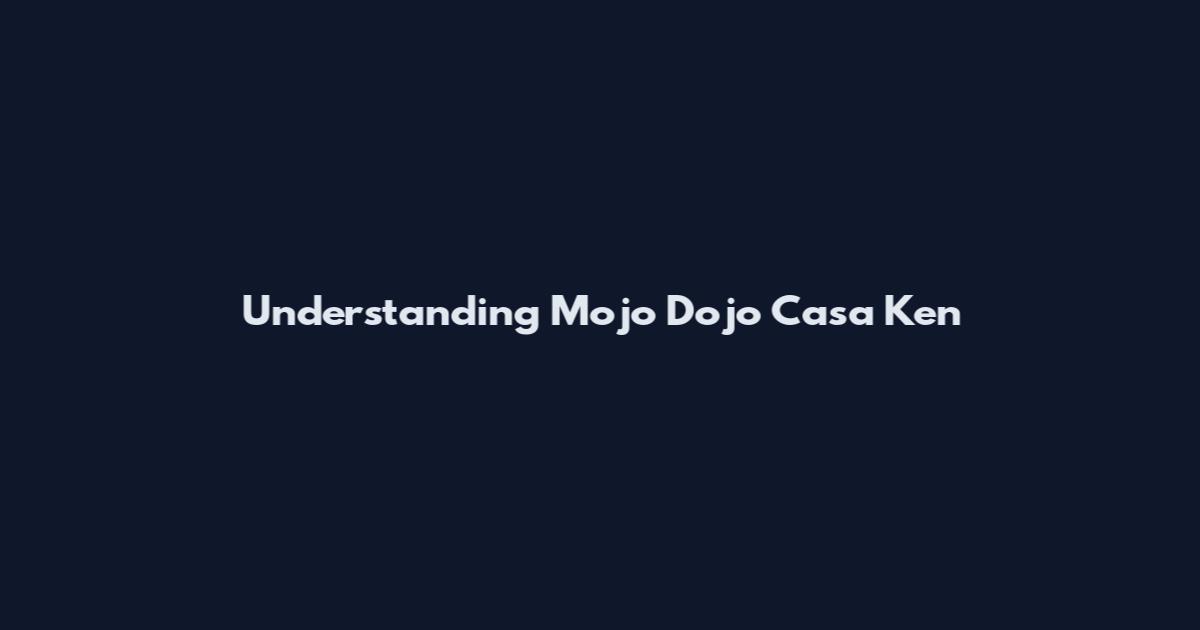 Understanding Mojo Dojo Casa Ken