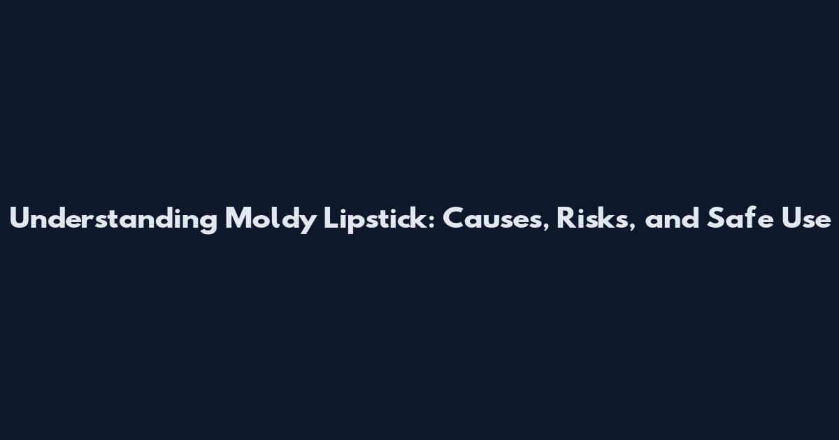 Understanding Moldy Lipstick: Causes, Risks, and Safe Use