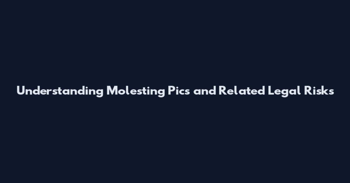 Understanding Molesting Pics and Related Legal Risks