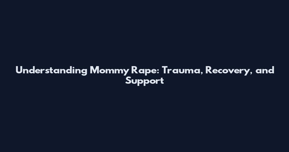 Understanding Mommy Rape: Trauma, Recovery, and Support